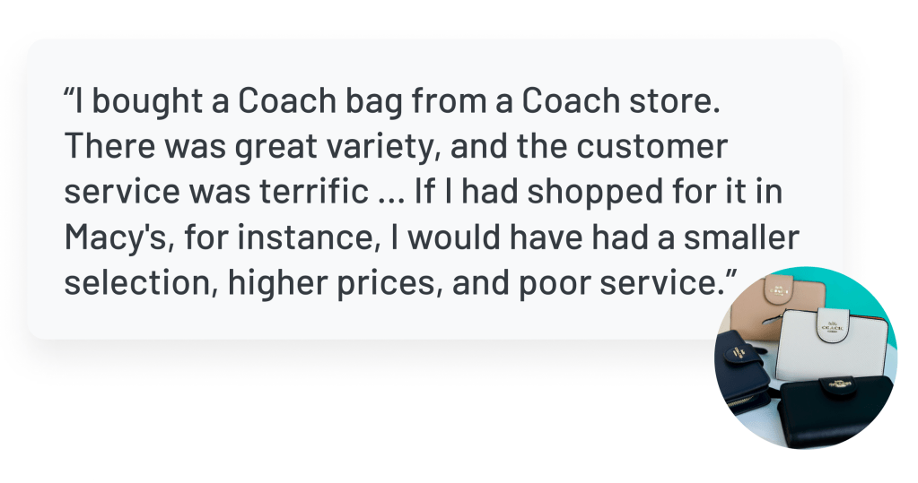 Quote: “I bought a Coach bag from a Coach store. There was great variety, and the customer service was terrific … If I had shopped for it in Macy's, for instance, I would have had a smaller selection, higher prices, and poor service.”