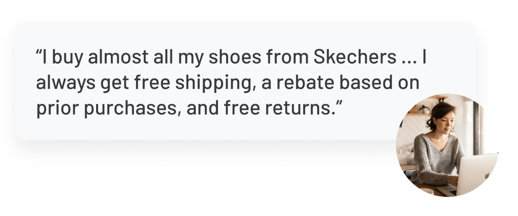 Quote: “I buy almost all my shoes from Skechers … I always get free shipping, a rebate based on prior purchases, and free returns.”